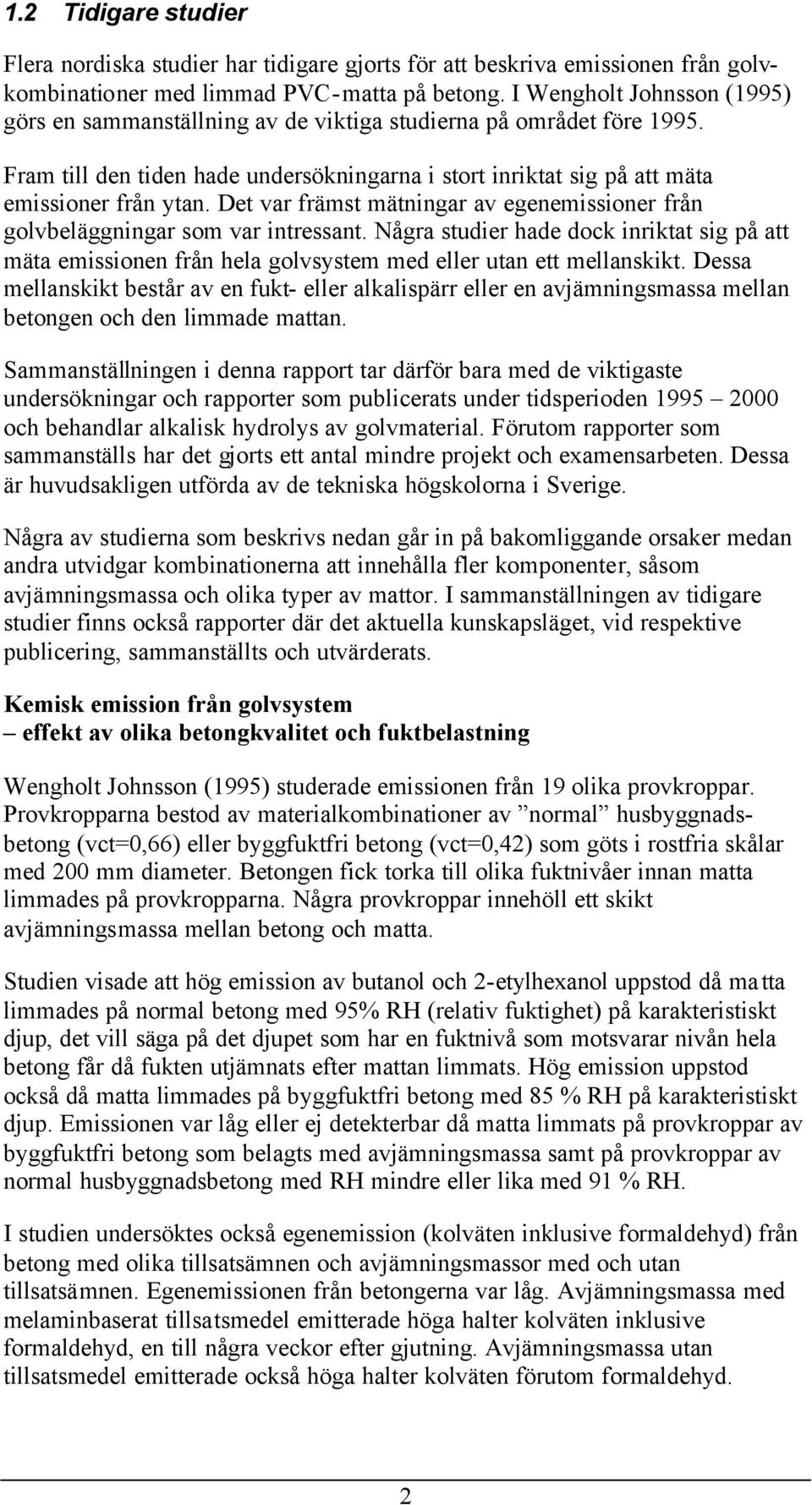 Det var främst mätningar av egenemissioner från golvbeläggningar som var intressant. Några studier hade dock inriktat sig på att mäta emissionen från hela golvsystem med eller utan ett mellanskikt.