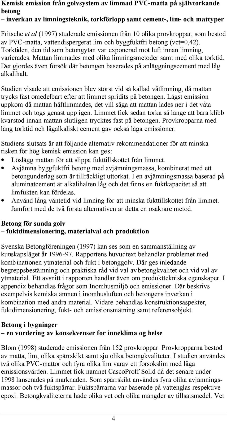 Mattan limmades med olika limningsmetoder samt med olika torktid. Det gjordes även försök där betongen baserades på anläggningscement med låg alkalihalt.