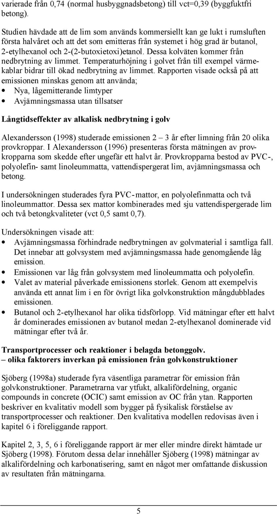 Dessa kolväten kommer från nedbrytning av limmet. Temperaturhöjning i golvet från till exempel värmekablar bidrar till ökad nedbrytning av limmet.