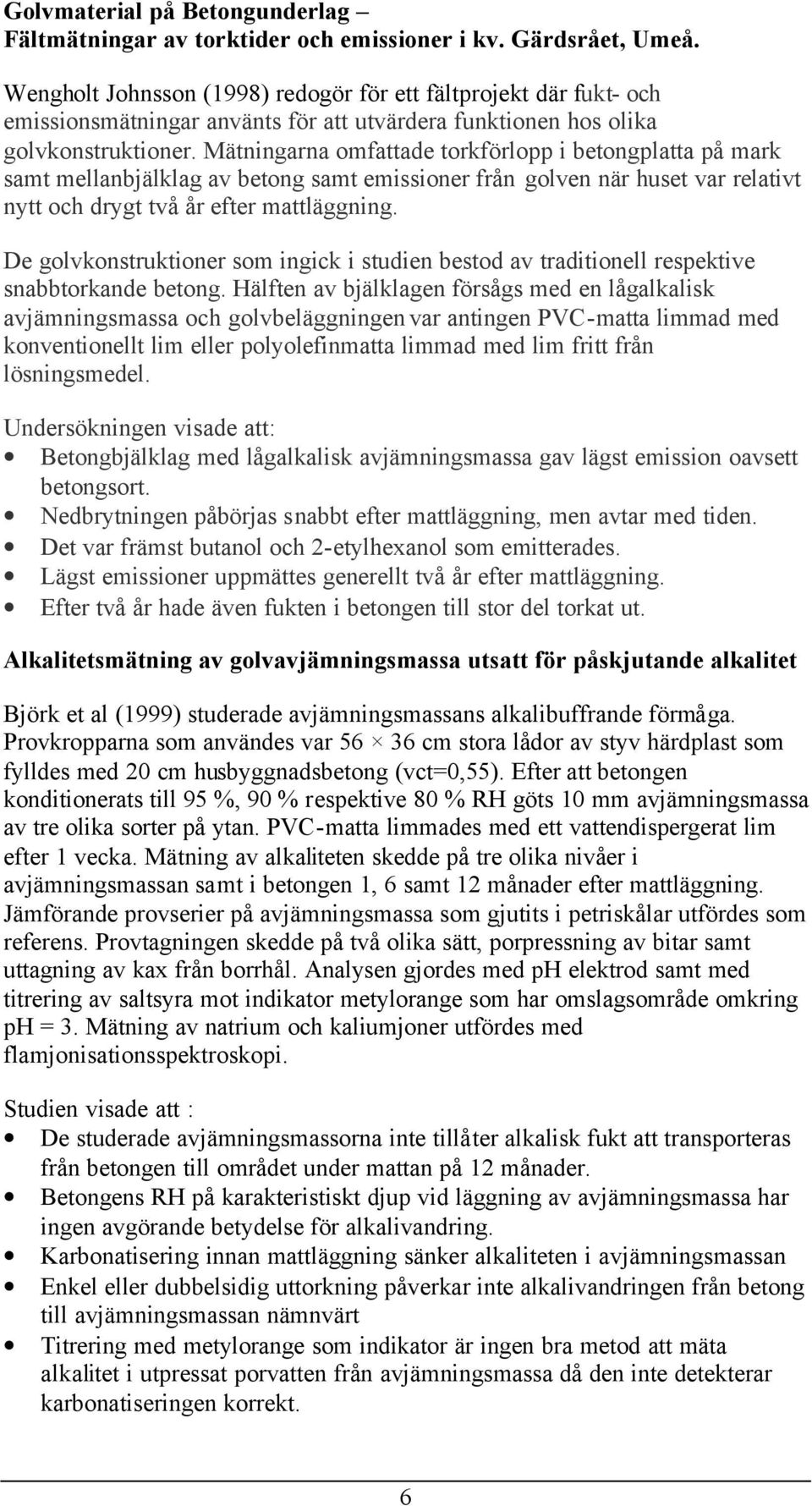 Mätningarna omfattade torkförlopp i betongplatta på mark samt mellanbjälklag av betong samt emissioner från golven när huset var relativt nytt och drygt två år efter mattläggning.