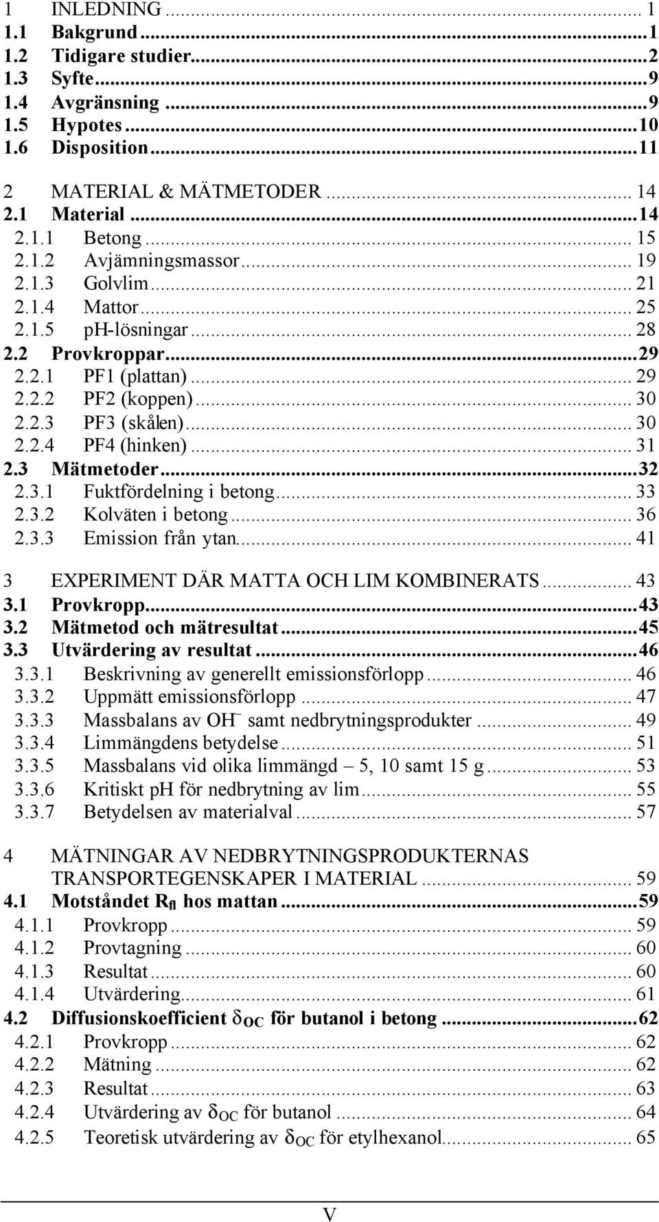 .. 31 2.3 Mätmetoder...32 2.3.1 Fuktfördelning i betong... 33 2.3.2 Kolväten i betong... 36 2.3.3 Emission från ytan... 41 3 EXPERIMENT DÄR MATTA OCH LIM KOMBINERATS... 43 3.