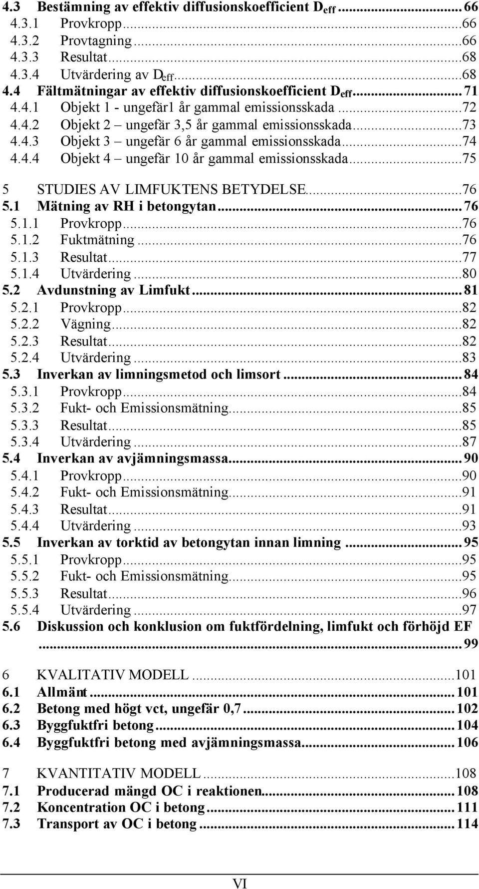 ..75 5 STUDIES AV LIMFUKTENS BETYDELSE...76 5.1 Mätning av RH i betongytan...76 5.1.1 Provkropp...76 5.1.2 Fuktmätning...76 5.1.3 Resultat...77 5.1.4 Utvärdering...8 5.2 Avdunstning av Limfukt...81 5.