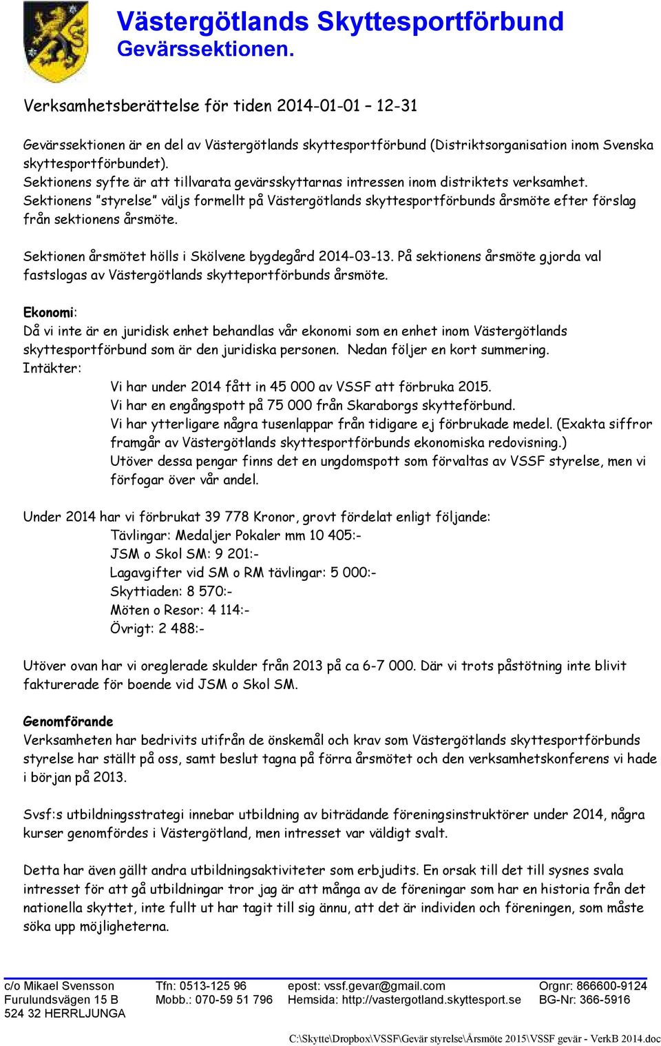 Sektionens styrelse väljs formellt på Västergötlands skyttesportförbunds årsmöte efter förslag från sektionens årsmöte. Sektionen årsmötet hölls i Skölvene bygdegård 2014-03-13.