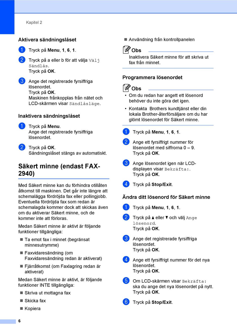 Säkert minne (endast FAX- 2940) 2 Med Säkert minne kan du förhindra otillåten åtkomst till maskinen. Det går inte längre att schemalägga fördröjda fax eller pollingjobb.