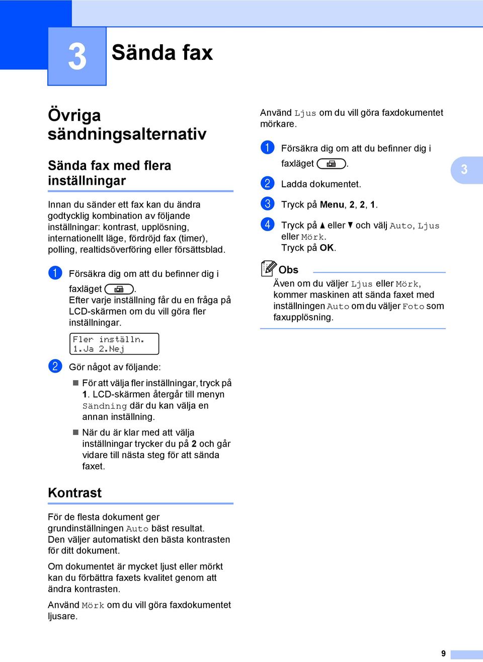 Efter varje inställning får du en fråga på LCD-skärmen om du vill göra fler inställningar. Fler inställn. 1.Ja 2.Nej b Gör något av följande: För att välja fler inställningar, tryck på 1.