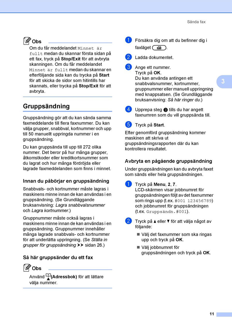 Gruppsändning 3 Gruppsändning gör att du kan sända samma faxmeddelande till flera faxnummer. Du kan välja grupper, snabbval, kortnummer och upp till 50 manuellt uppringda nummer i en gruppsändning.