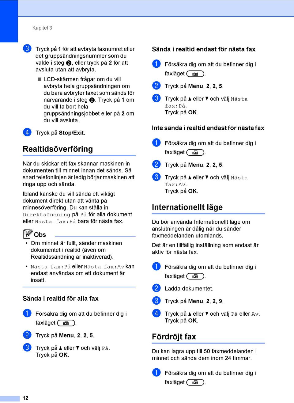 Tryck på 1 om du vill ta bort hela gruppsändningsjobbet eller på 2 om du vill avsluta. d Tryck på Stop/Exit.