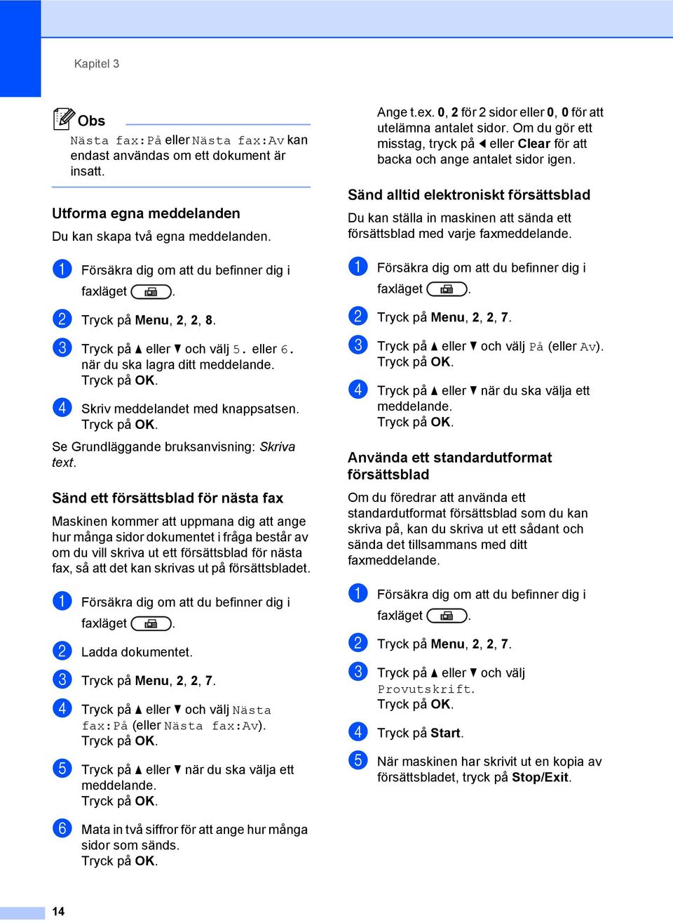 a Försäkra dig om att du befinner dig i faxläget. b Tryck på Menu, 2, 2, 8. c Tryck på a eller b och välj 5. eller 6. när du ska lagra ditt meddelande. d Skriv meddelandet med knappsatsen.