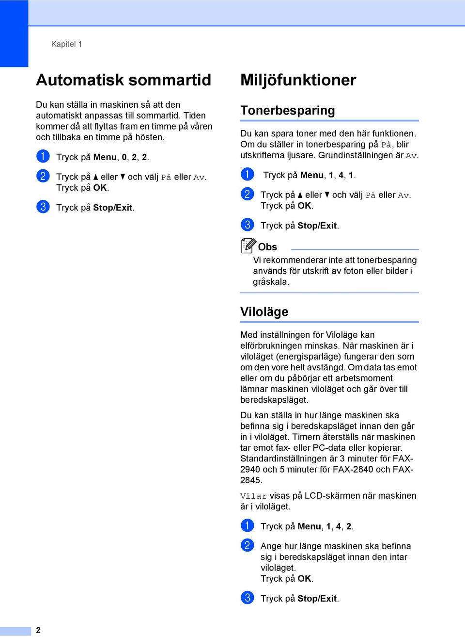 Om du ställer in tonerbesparing på På, blir utskrifterna ljusare. Grundinställningen är Av. a Tryck på Menu, 1, 4, 1. b Tryck på a eller b och välj På eller Av. c Tryck på Stop/Exit.