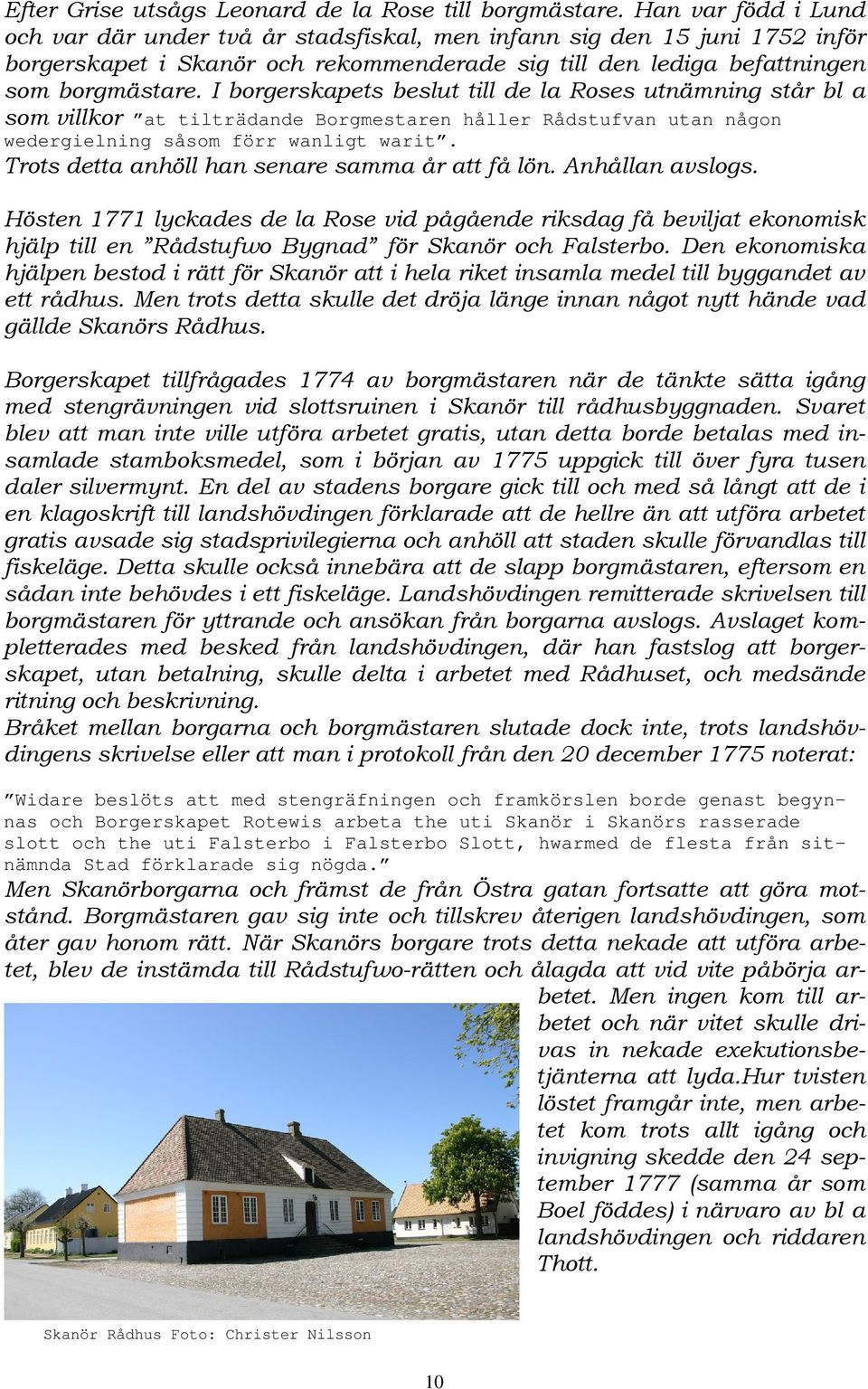 I borgerskapets beslut till de la Roses utnämning står bl a som villkor at tilträdande Borgmestaren håller Rådstufvan utan någon wedergielning såsom förr wanligt warit.