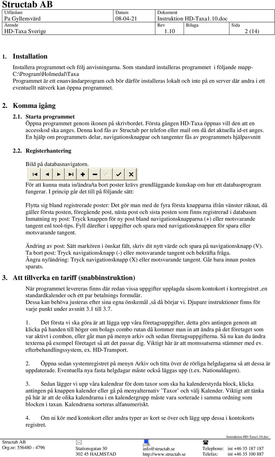 nätverk kan öppna programmet. 2. Komma igång 2.1. Starta programmet Öppna programmet genom ikonen på skrivbordet. Första gången HD-Taxa öppnas vill den att en accesskod ska anges.