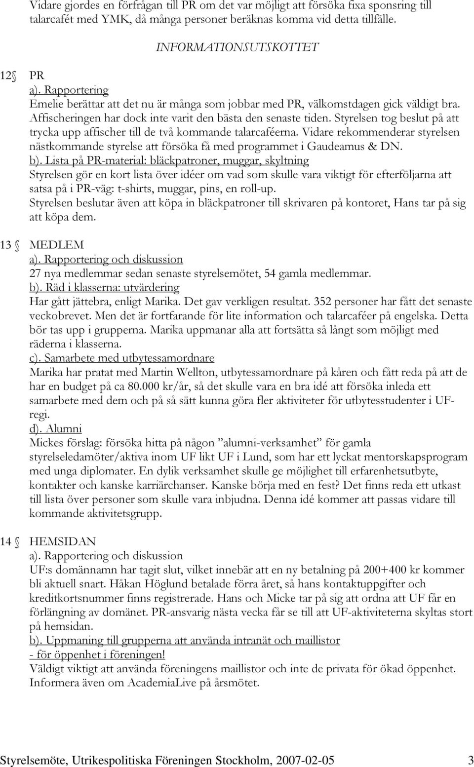 Styrelsen tog beslut på att trycka upp affischer till de två kommande talarcaféerna. Vidare rekommenderar styrelsen nästkommande styrelse att försöka få med programmet i Gaudeamus & DN. b).