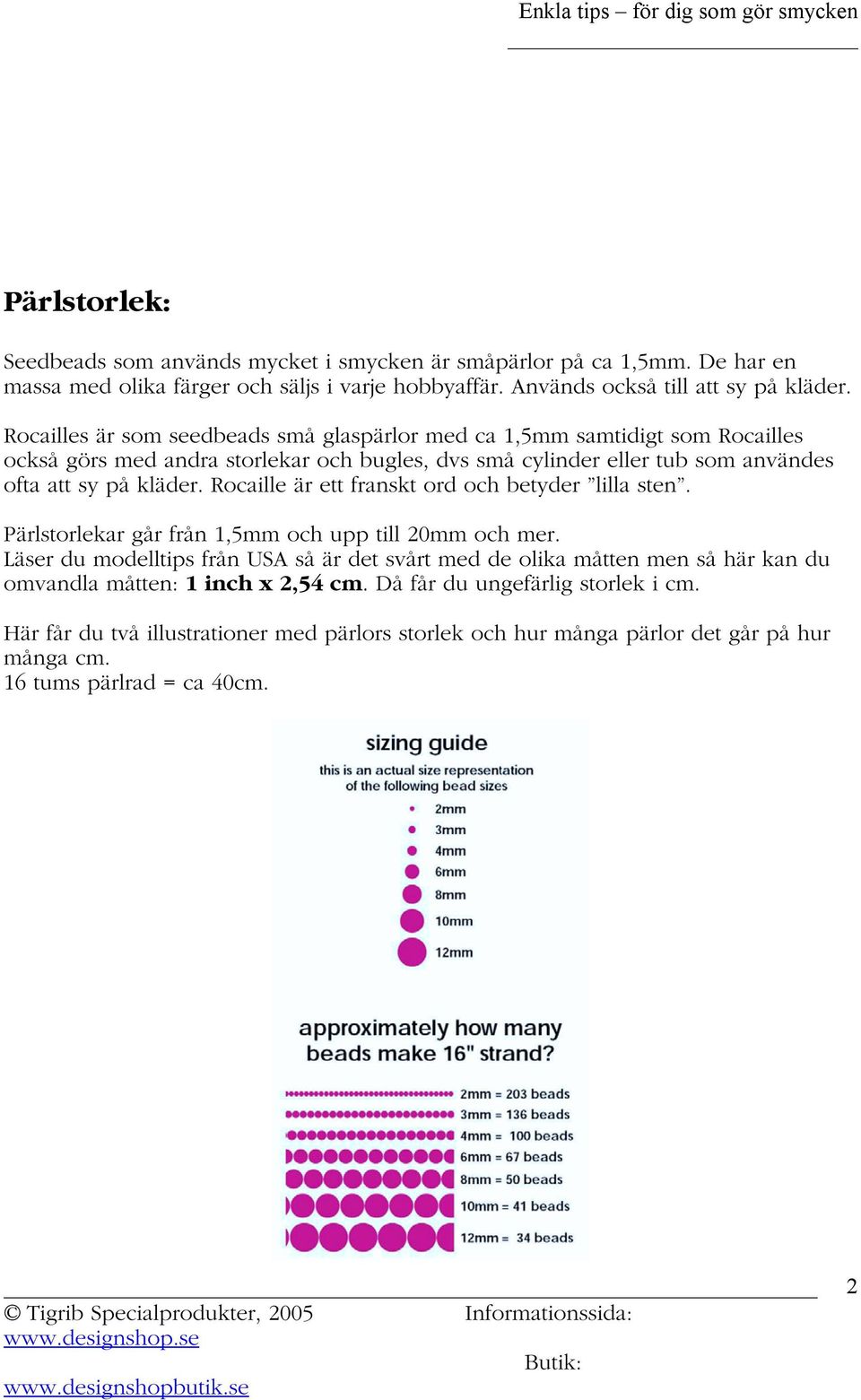 Rocaille är ett franskt ord och betyder lilla sten. Pärlstorlekar går från 1,5mm och upp till 20mm och mer.