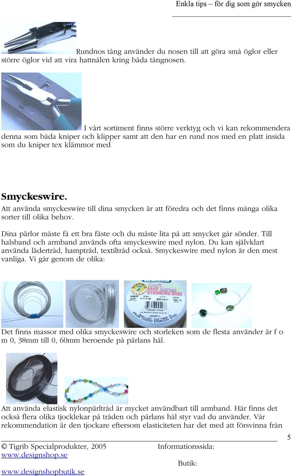 Att använda smyckeswire till dina smycken är att föredra och det finns många olika sorter till olika behov. Dina pärlor måste få ett bra fäste och du måste lita på att smycket går sönder.