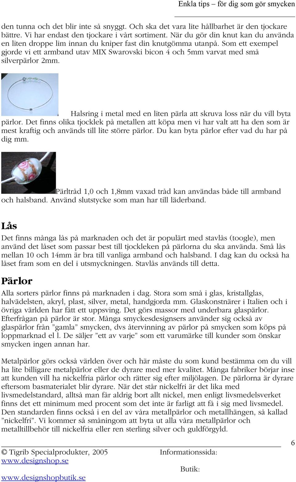 Som ett exempel gjorde vi ett armband utav MIX Swarovski bicon 4 och 5mm varvat med små silverpärlor 2mm. Halsring i metal med en liten pärla att skruva loss när du vill byta pärlor.