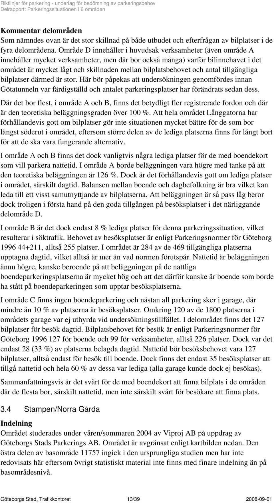 bilplatsbehovet och antal tillgängliga bilplatser därmed är stor.