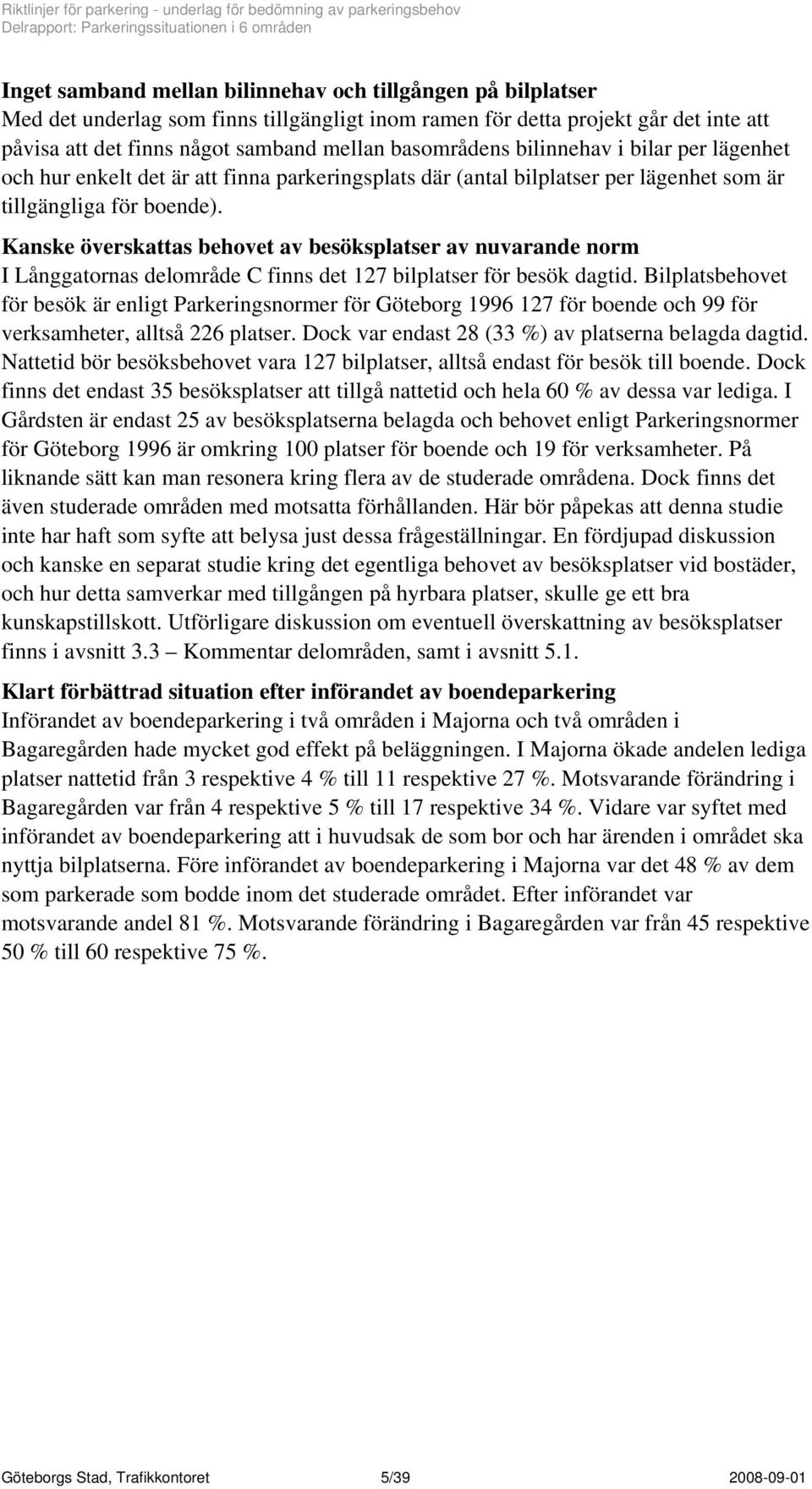 Kanske överskattas behovet av besöksplatser av nuvarande norm I Långgatornas delområde C finns det 127 bilplatser för besök dagtid.