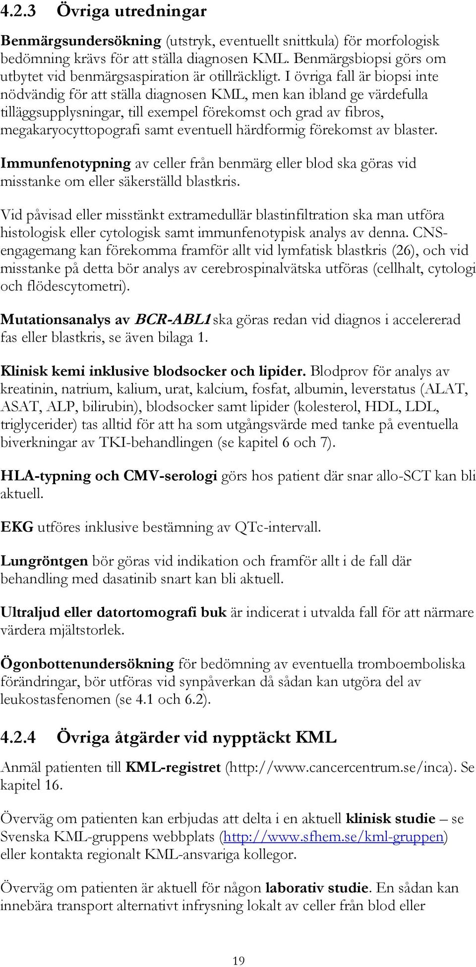 I övriga fall är biopsi inte nödvändig för att ställa diagnosen KML, men kan ibland ge värdefulla tilläggsupplysningar, till exempel förekomst och grad av fibros, megakaryocyttopografi samt eventuell