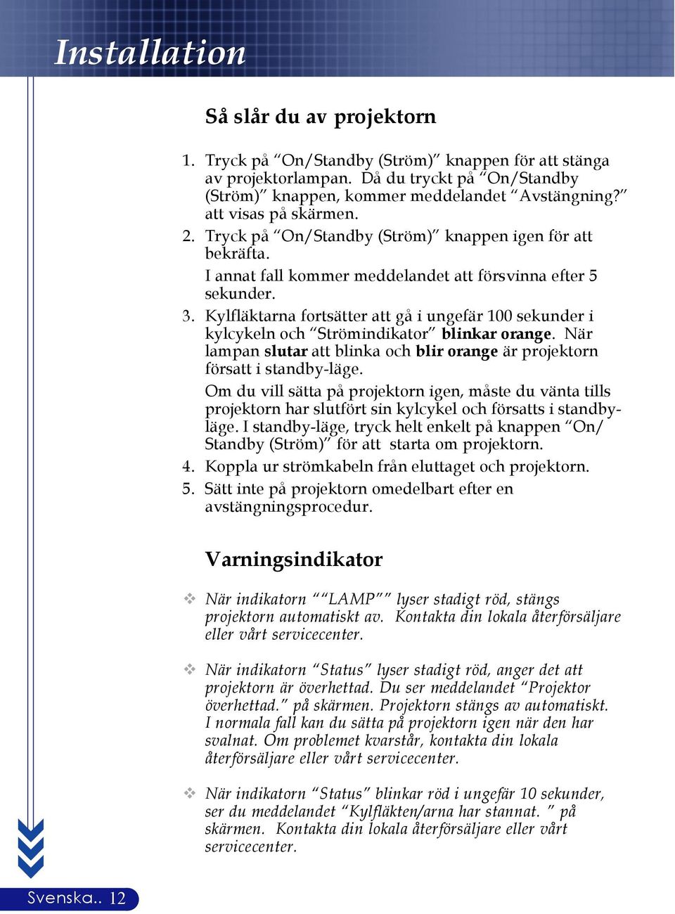Kylfläktarna fortsätter att gå i ungefär 100 sekunder i kylcykeln och Strömindikator blinkar orange. När lampan slutar att blinka och blir orange är projektorn försatt i standby-läge.