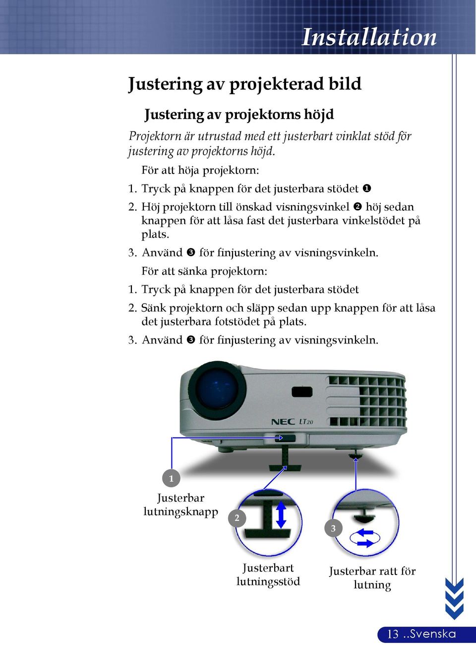 Höj projektorn till önskad visningsvinkel höj sedan knappen för att låsa fast det justerbara vinkelstödet på plats. 3. Använd för finjustering av visningsvinkeln.