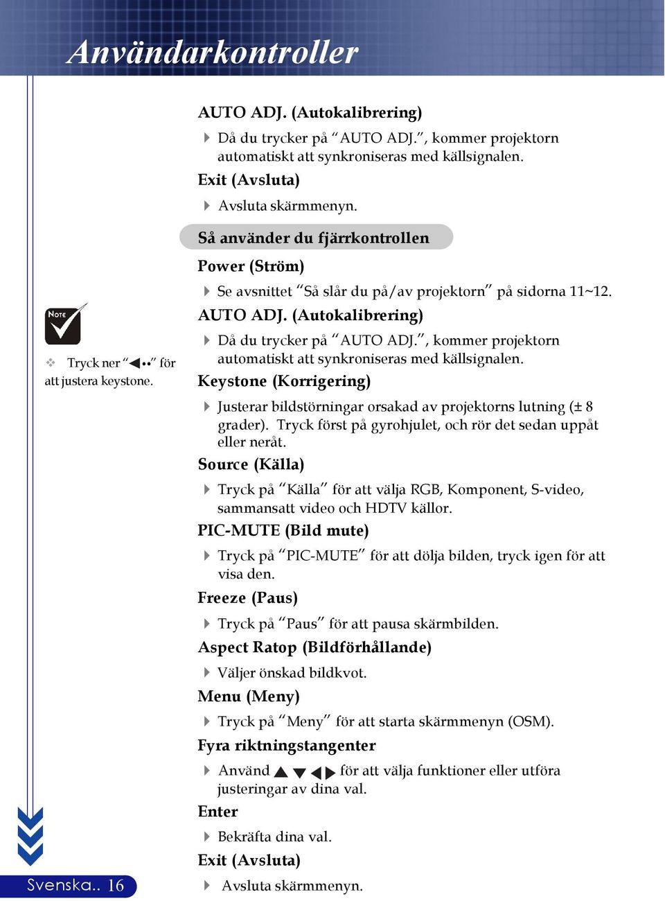 , kommer projektorn automatiskt att synkroniseras med källsignalen. Keystone (Korrigering) 4 Justerar bildstörningar orsakad av projektorns lutning (± 8 grader).