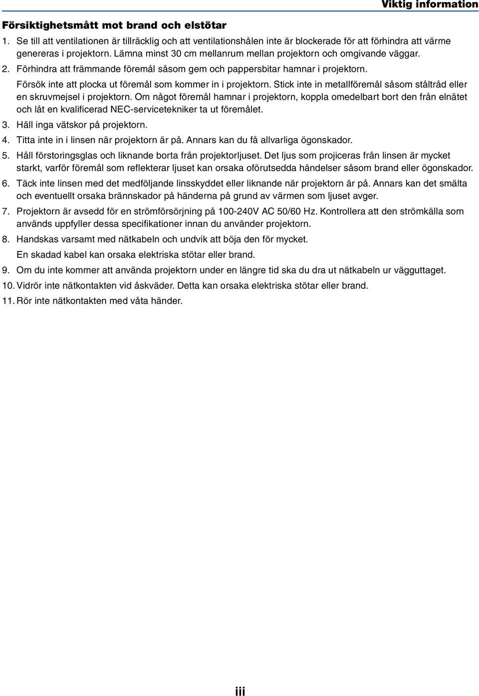 Försök inte att plocka ut föremål som kommer in i projektorn. Stick inte in metallföremål såsom ståltråd eller en skruvmejsel i projektorn.