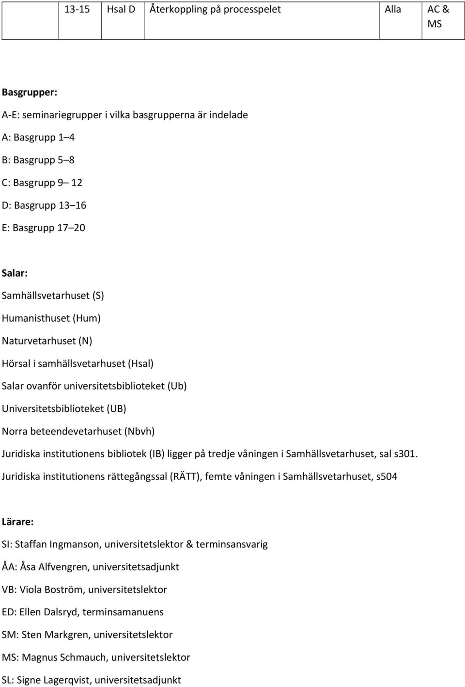 beteendevetarhuset (Nbvh) Juridiska institutionens bibliotek (IB) ligger på tredje våningen i Samhällsvetarhuset, sal s301.