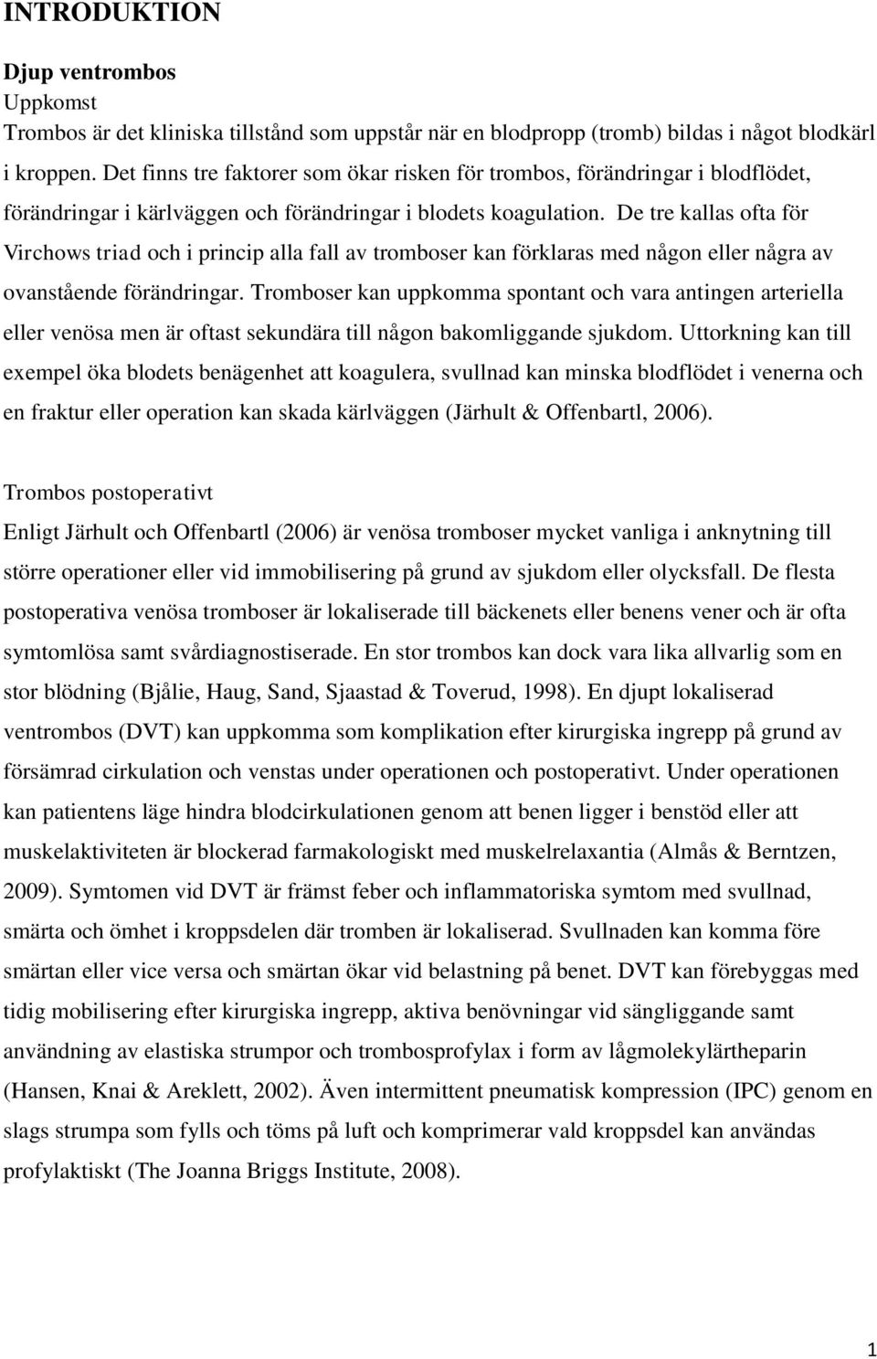 De tre kallas ofta för Virchows triad och i princip alla fall av tromboser kan förklaras med någon eller några av ovanstående förändringar.