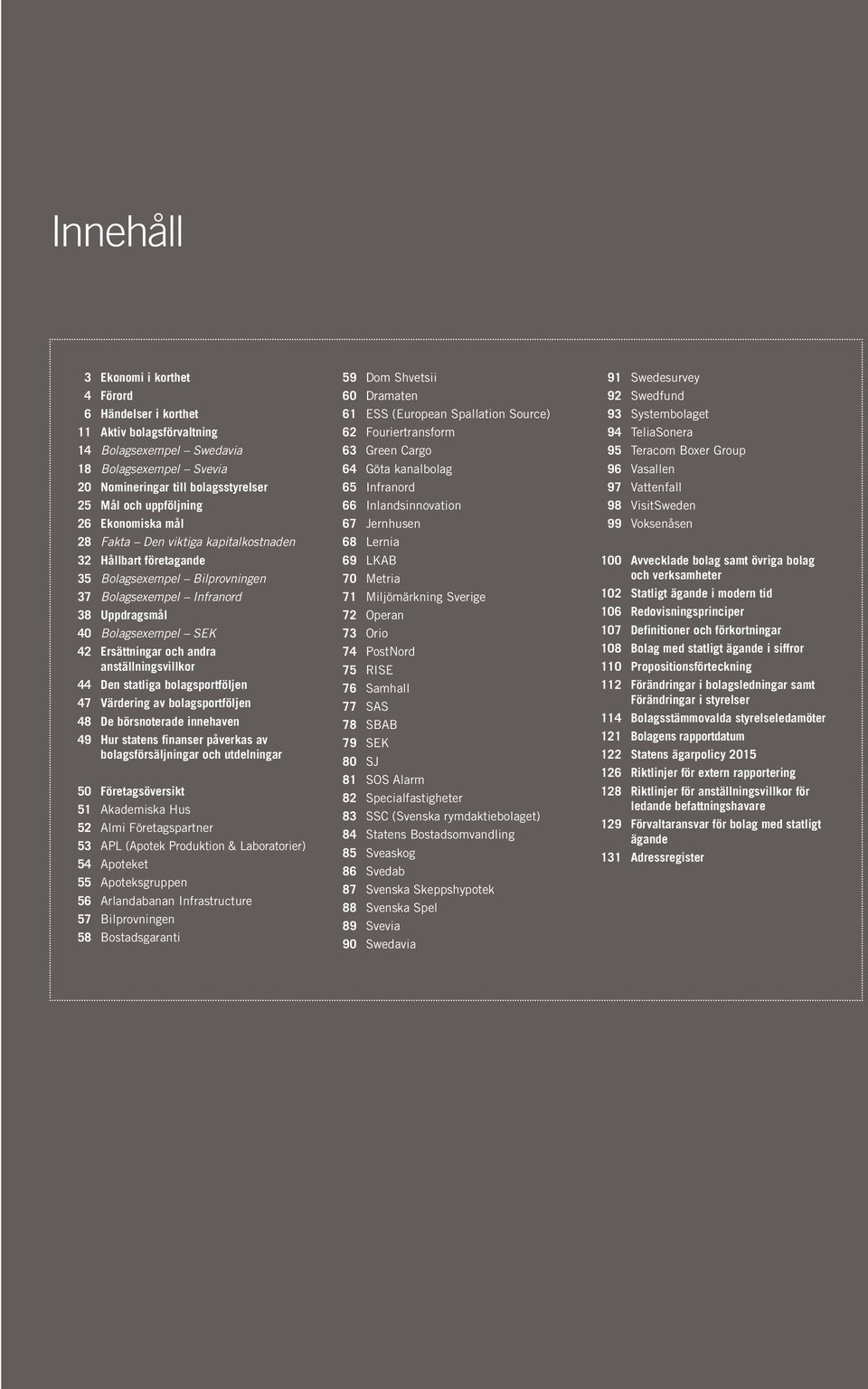 anställningsvillkor 44 Den statliga bolagsportföljen 47 Värdering av bolagsportföljen 48 De börsnoterade innehaven 49 Hur statens finanser påverkas av bolagsförsäljningar och utdelningar 50