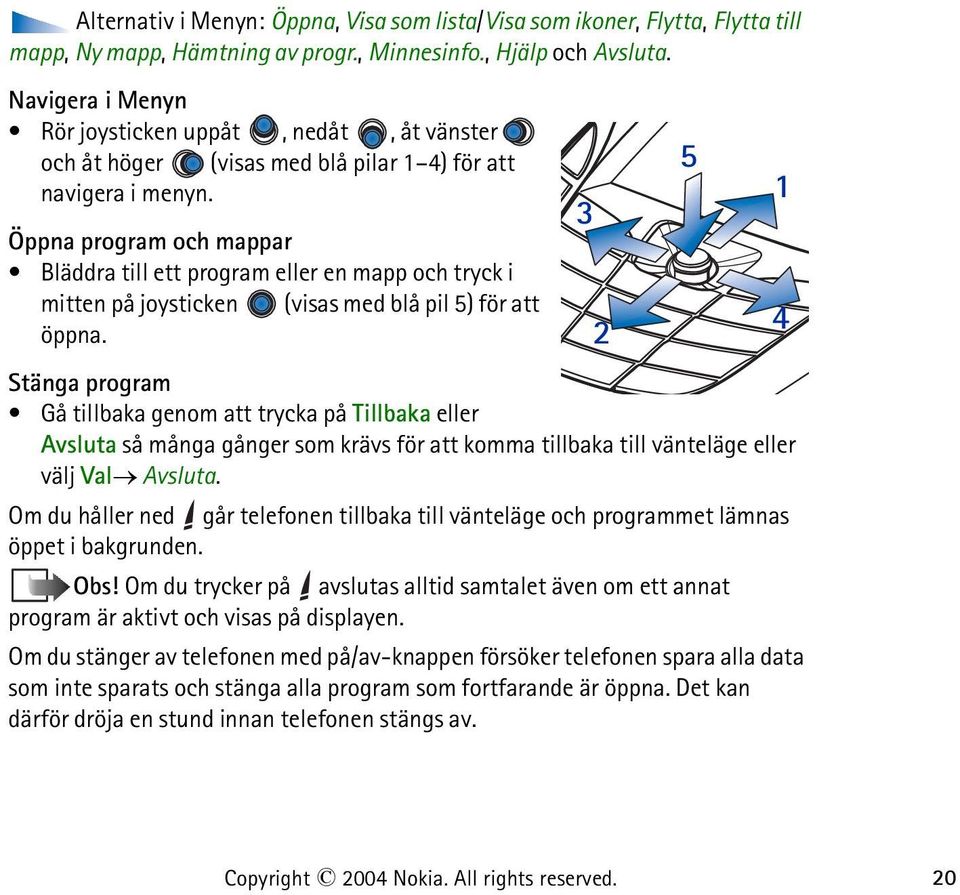 Öppna program och mappar Bläddra till ett program eller en mapp och tryck i mitten på joysticken (visas med blå pil 5) för att öppna.