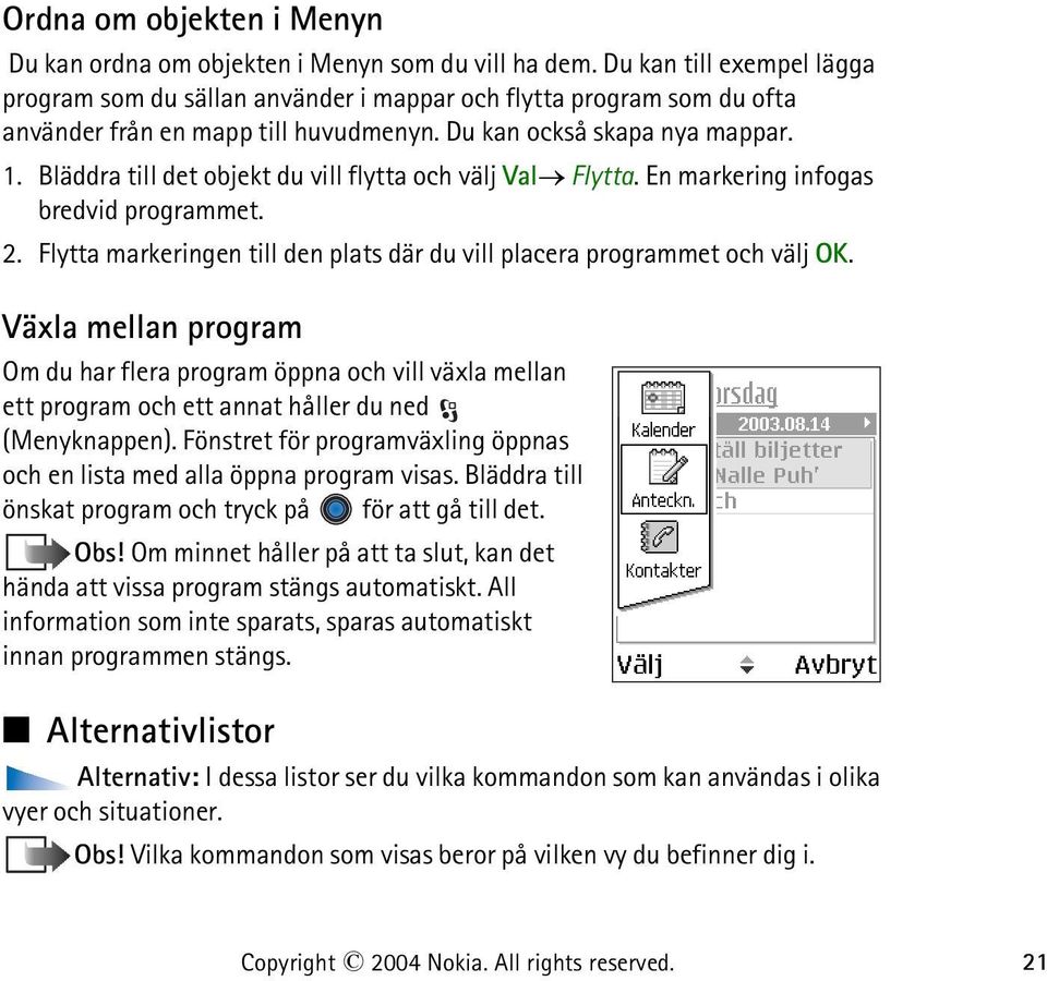 Bläddra till det objekt du vill flytta och välj Val Flytta. En markering infogas bredvid programmet. 2. Flytta markeringen till den plats där du vill placera programmet och välj OK.