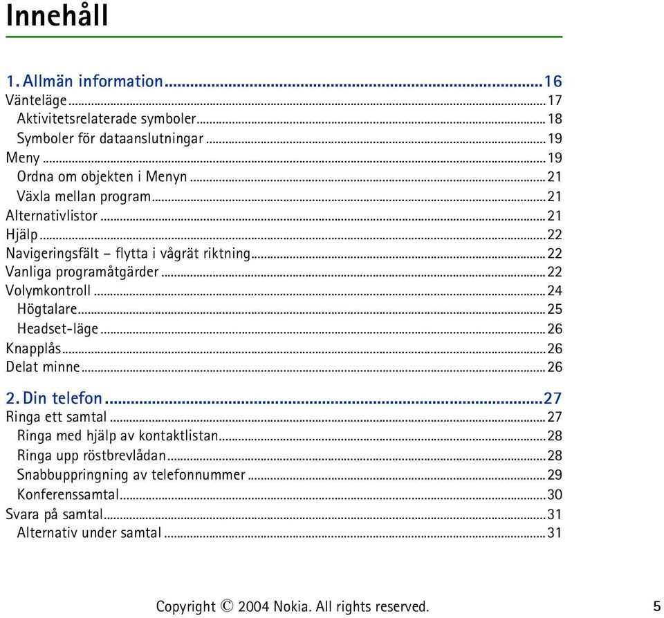 ..24 Högtalare...25 Headset-läge...26 Knapplås...26 Delat minne...26 2. Din telefon...27 Ringa ett samtal...27 Ringa med hjälp av kontaktlistan.
