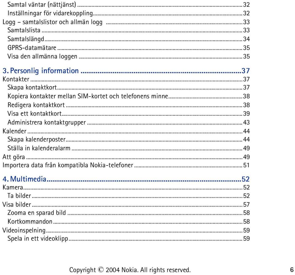 ..38 Visa ett kontaktkort...39 Administrera kontaktgrupper...43 Kalender...44 Skapa kalenderposter...44 Ställa in kalenderalarm...49 Att göra.