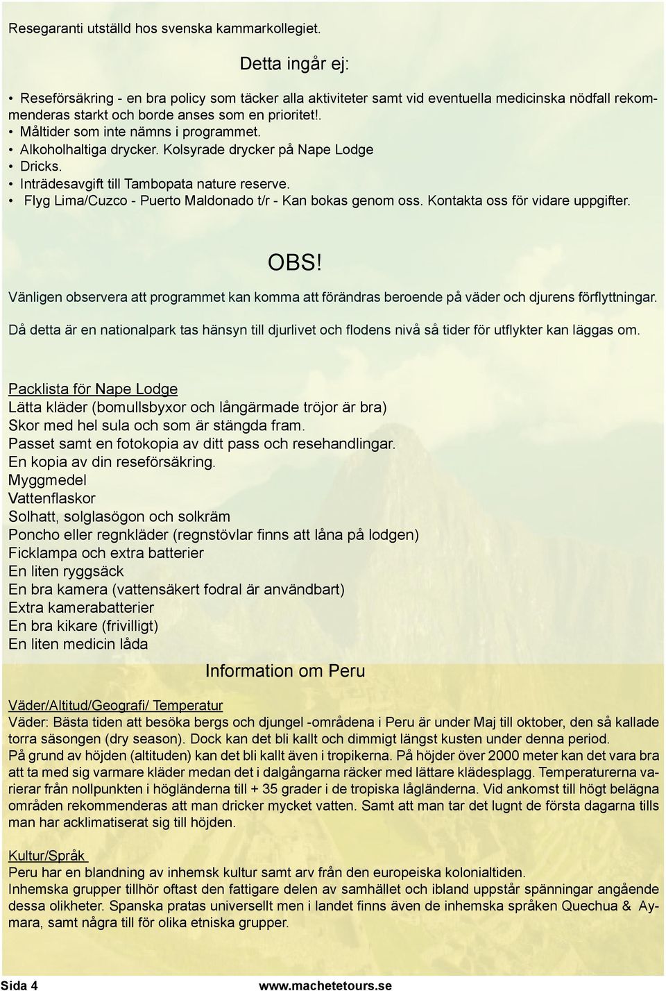 . Måltider som inte nämns i programmet. Alkoholhaltiga drycker. Kolsyrade drycker på Nape Lodge Dricks. Inträdesavgift till Tambopata nature reserve.