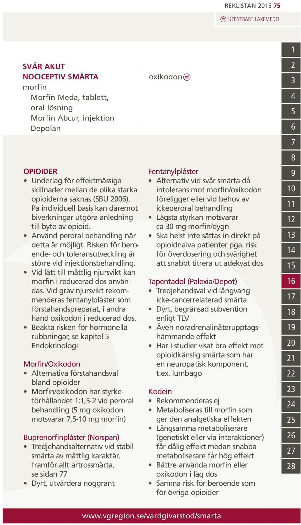 Risken för beroende- och toleransutveckling är större vid injektionsbehandling. Vid lätt till måttlig njursvikt kan morfin i reducerad dos användas.