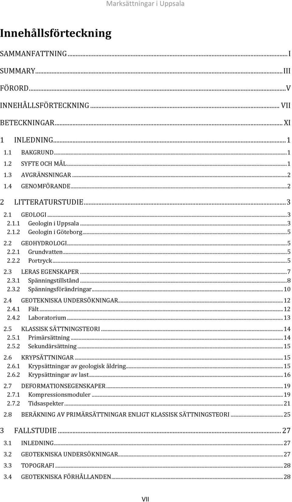 .. 7 2.3.1 Spänningstillstånd... 8 2.3.2 Spänningsförändringar... 10 2.4 GEOTEKNISKA UNDERSÖKNINGAR... 12 2.4.1 Fält... 12 2.4.2 Laboratorium... 13 2.5 KLASSISK SÄTTNINGSTEORI... 14 2.5.1 Primärsättning.