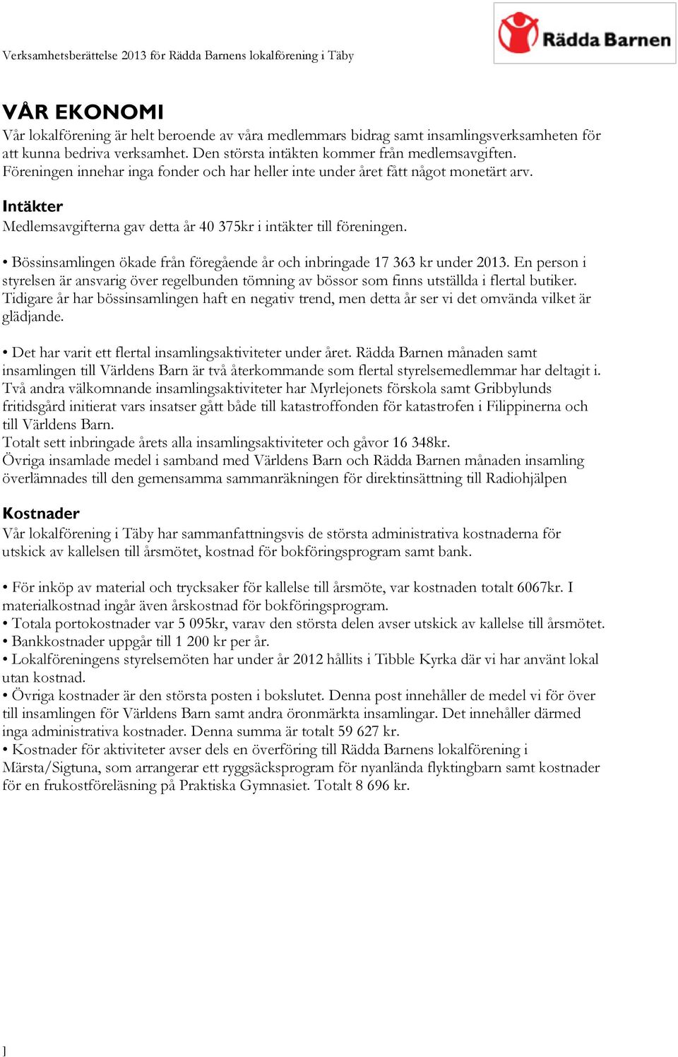 Bössinsamlingen ökade från föregående år och inbringade 17 363 kr under 2013. En person i styrelsen är ansvarig över regelbunden tömning av bössor som finns utställda i flertal butiker.