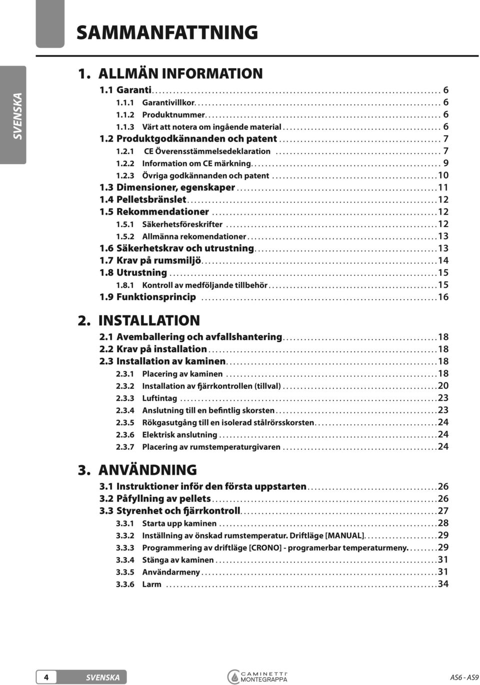 8 Utrustning...15...15 1.9 Funktionsprincip...16 2. INSTALLATION 2.1 Avemballering och avfallshantering...18 2.2 Krav på installation...18 2.3 Installation av kaminen...18...18...20...23...23...24.