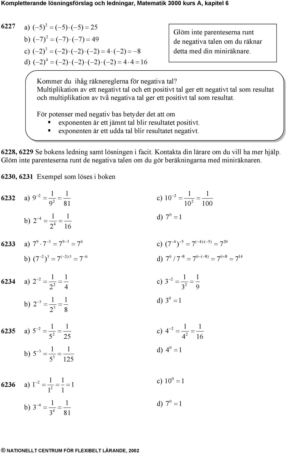 Multiplikation av ett negativt tal och ett positivt tal ger ett negativt tal som resultat och multiplikation av två negativa tal ger ett positivt tal som resultat.