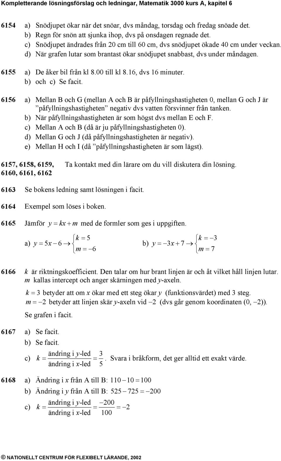 d) När grafen lutar som brantast ökar snödjupet snabbast, dvs under måndagen. 155 a) De åker bil från kl 8.00 till kl 8.1, dvs 1 minuter. och c) Se facit.