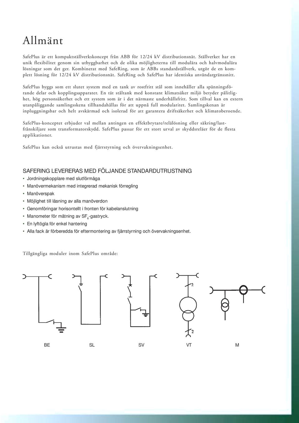 Kombinerat med SafeRing, som är ABBs standardställverk, utgör de en komplett lösning för 12/24 kv distributionsnät. SafeRing och SafePlus har identiska användargränssnitt.