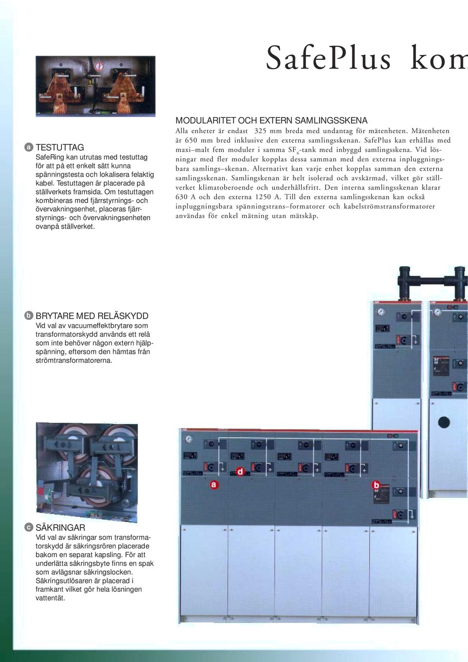 MODULARITET OCH EXTERN SAMLINGSSKENA Alla enheter är endast 325 mm breda med undantag för mätenheten. Mätenheten är 650 mm bred inklusive den externa samlingsskenan.