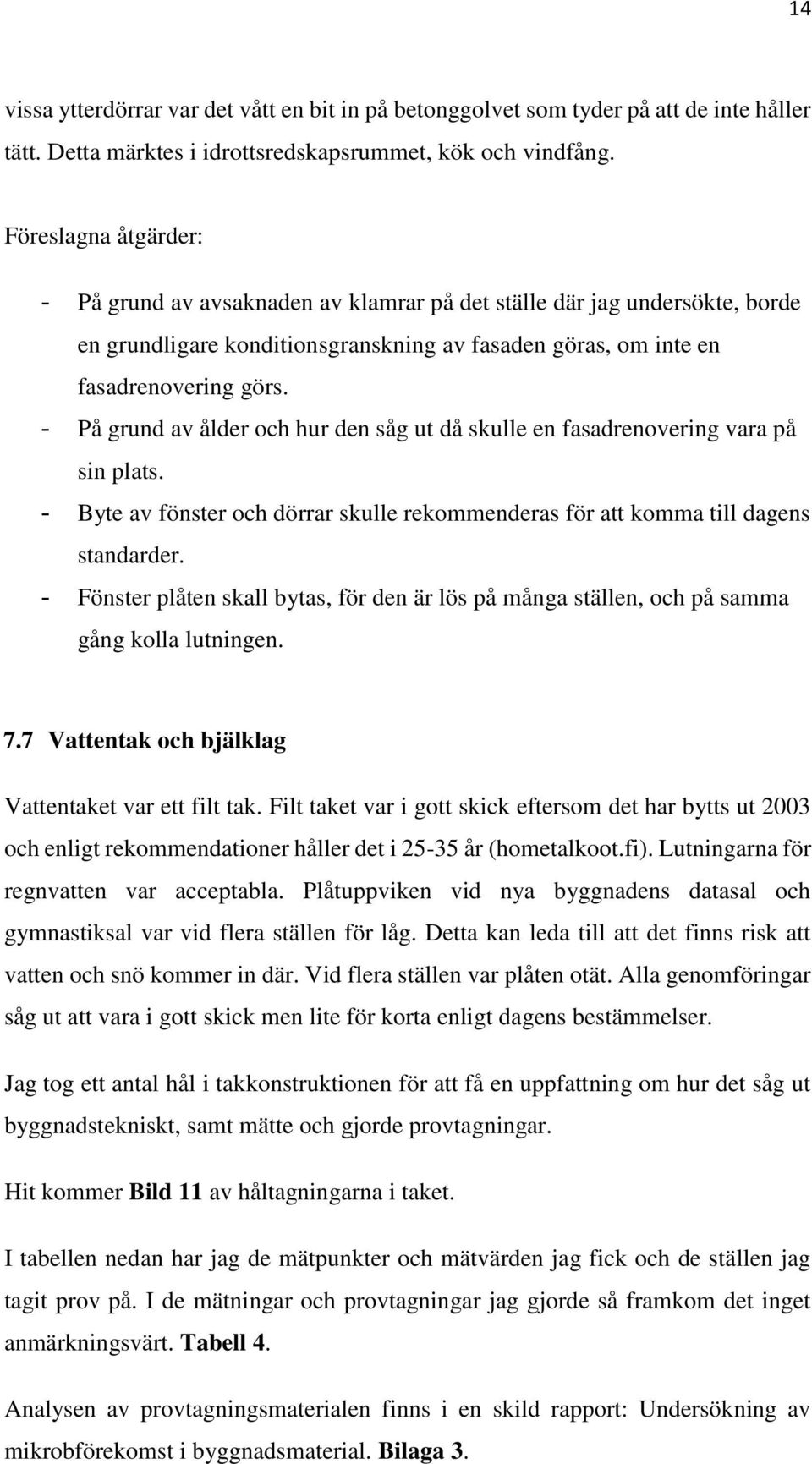 - På grund av ålder och hur den såg ut då skulle en fasadrenovering vara på sin plats. - Byte av fönster och dörrar skulle rekommenderas för att komma till dagens standarder.