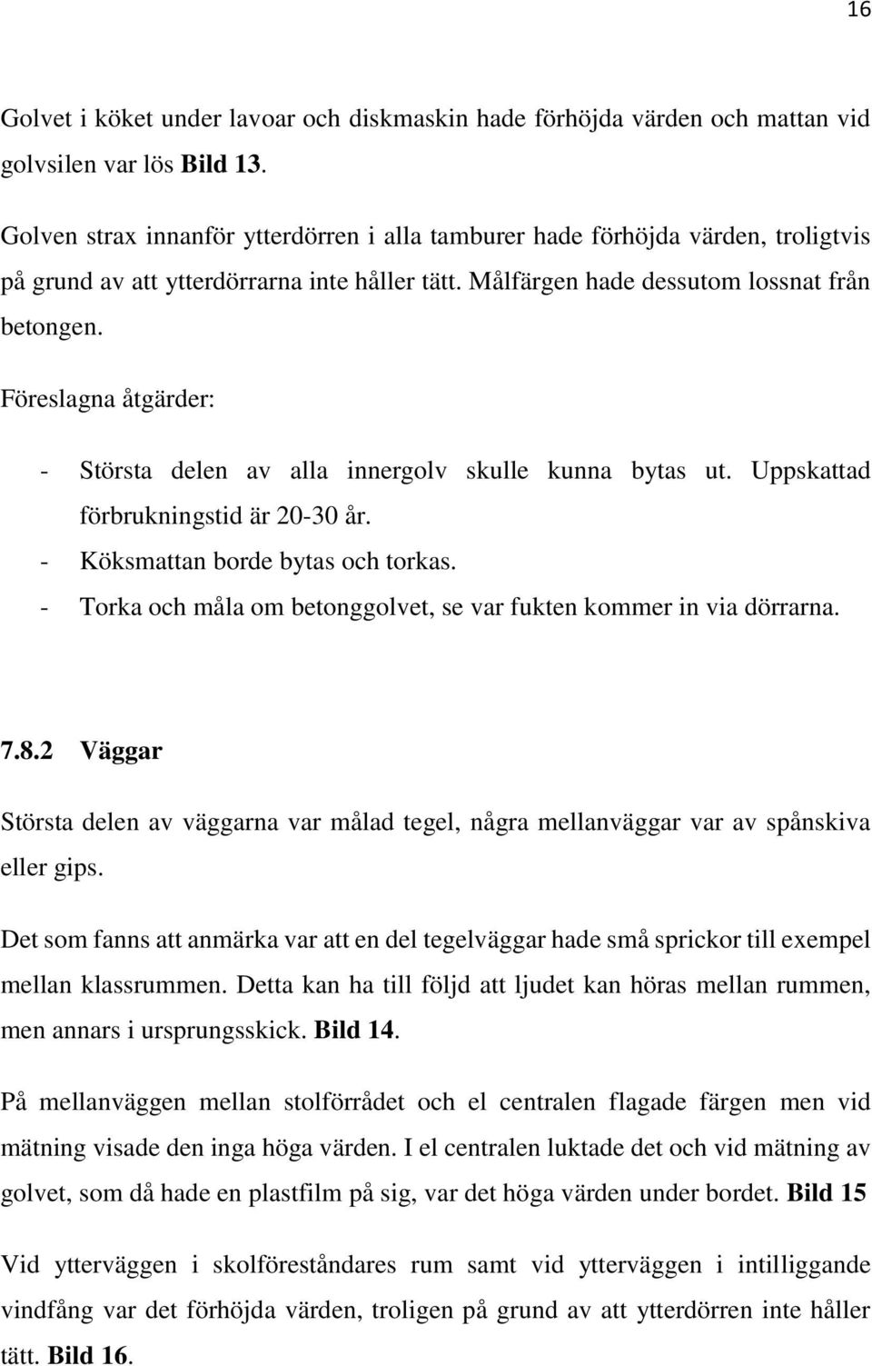 Föreslagna åtgärder: - Största delen av alla innergolv skulle kunna bytas ut. Uppskattad förbrukningstid är 20-30 år. - Köksmattan borde bytas och torkas.