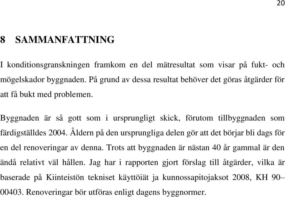 Byggnaden är så gott som i ursprungligt skick, förutom tillbyggnaden som färdigställdes 2004.