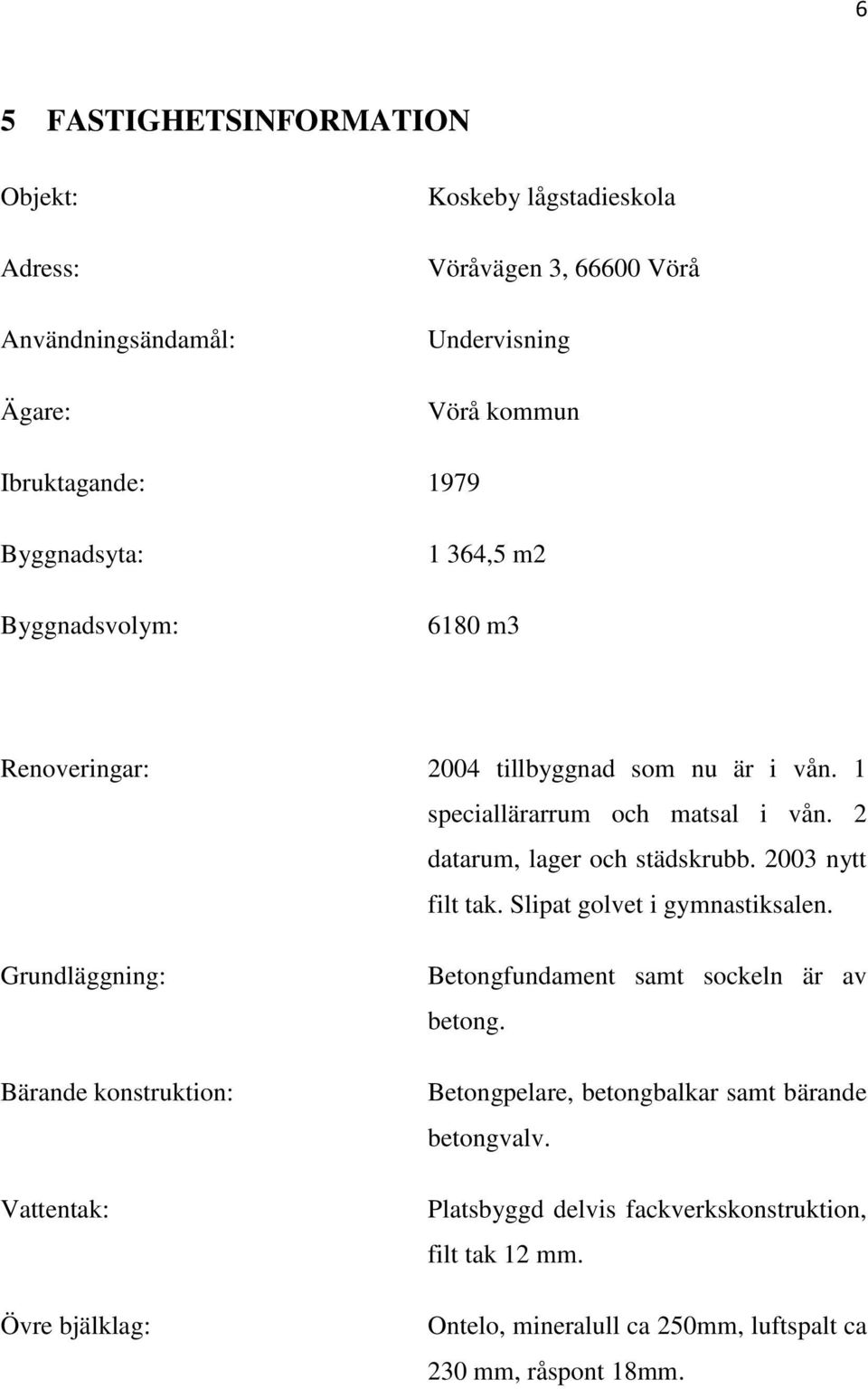 2003 nytt filt tak. Slipat golvet i gymnastiksalen. Grundläggning: Bärande konstruktion: Vattentak: Övre bjälklag: Betongfundament samt sockeln är av betong.