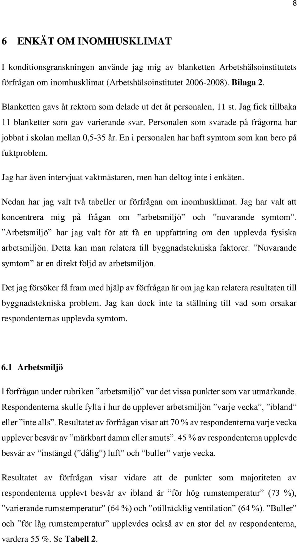 En i personalen har haft symtom som kan bero på fuktproblem. Jag har även intervjuat vaktmästaren, men han deltog inte i enkäten. Nedan har jag valt två tabeller ur förfrågan om inomhusklimat.