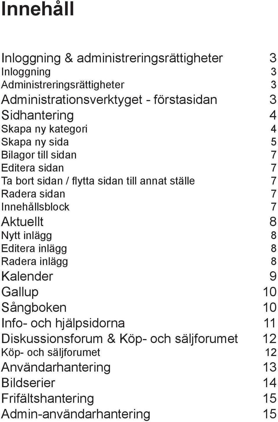 Radera sidan 7 Innehållsblock 7 Aktuellt 8 Nytt inlägg 8 Editera inlägg 8 Radera inlägg 8 Kalender 9 Gallup 10 Sångboken 10 Info- och