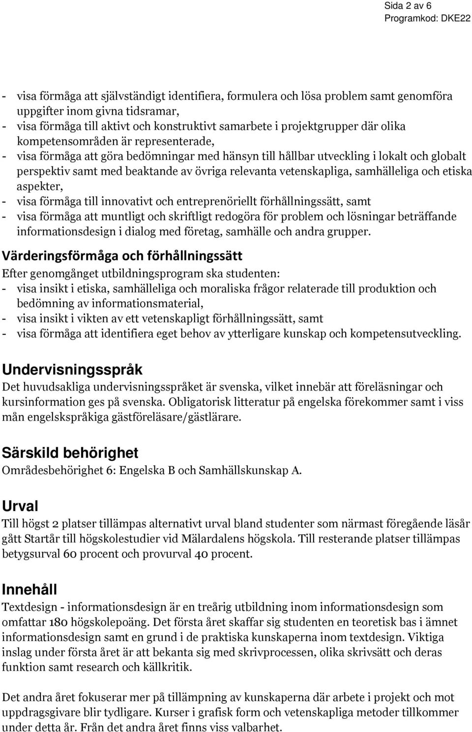 relevanta vetenskapliga, samhälleliga och etiska aspekter, - visa förmåga till innovativt och entreprenöriellt förhållningssätt, samt - visa förmåga att muntligt och skriftligt redogöra för problem