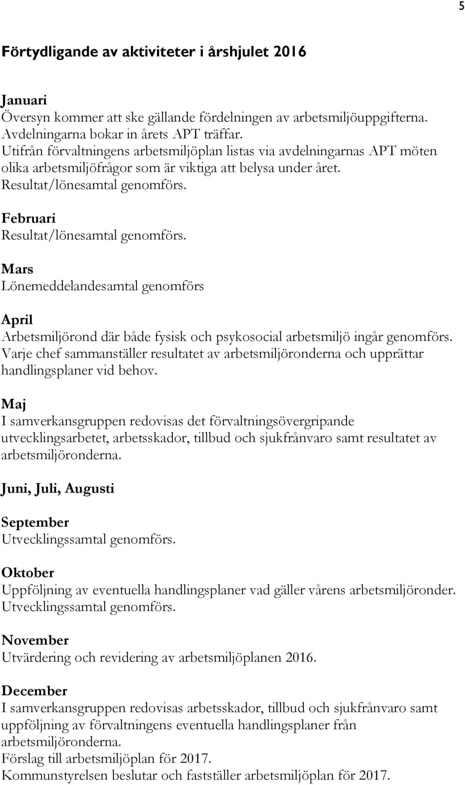 Februari Resultat/lönesamtal genomförs. Mars Lönemeddelandesamtal genomförs April Arbetsmiljörond där både fysisk och psykosocial arbetsmiljö ingår genomförs.